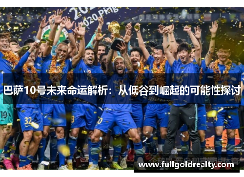 巴萨10号未来命运解析:从低谷到崛起的可能性探讨 巴萨10号未来命运解析:从低谷到崛起的可能性探讨