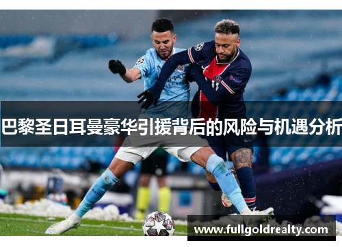 巴黎圣日耳曼豪华引援背后的风险与机遇分析 巴黎圣日耳曼豪华引援背后的风险与机遇分析