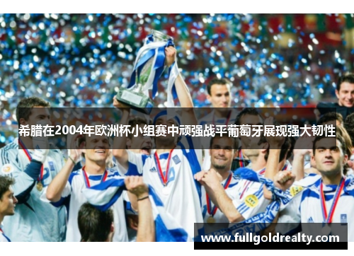 希腊在2004年欧洲杯小组赛中顽强战平葡萄牙展现强大韧性