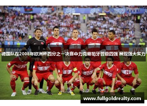 德国队在2008年欧洲杯四分之一决赛中力克葡萄牙晋级四强 展现强大实力 德国队在2008年欧洲杯四分之一决赛中力克葡萄牙晋级四强 展现强大实力